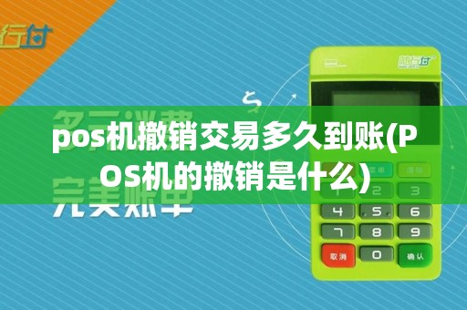 pos机撤销交易多久到账(POS机的撤销是什么)
