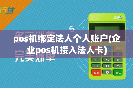 pos机绑定法人个人账户(企业pos机接入法人卡)