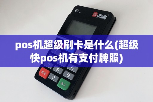 pos机超级刷卡是什么(超级快pos机有支付牌照)