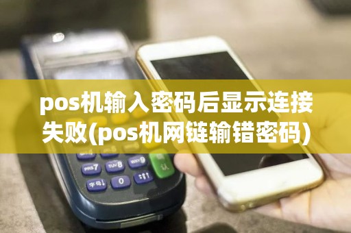 pos机输入密码后显示连接失败(pos机网链输错密码)