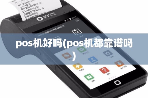 pos机好吗(pos机都靠谱吗)