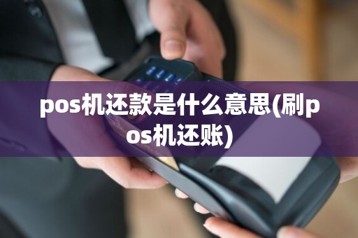 pos机还款是什么意思(刷pos机还账)