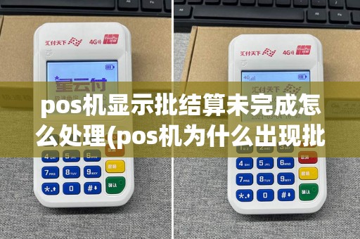 pos机显示批结算未完成怎么处理(pos机为什么出现批结算)