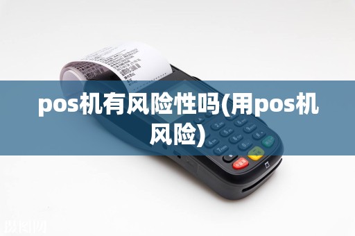 pos机有风险性吗(用pos机风险)