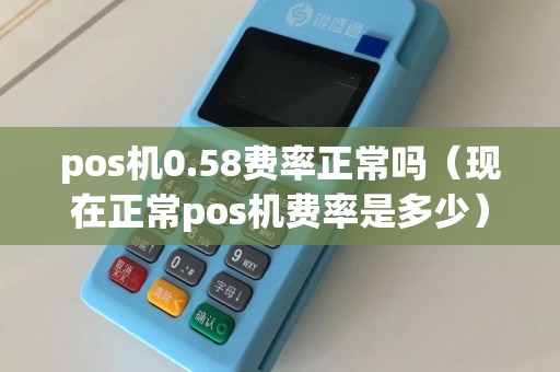pos机0.58费率正常吗（现在正常pos机费率是多少）