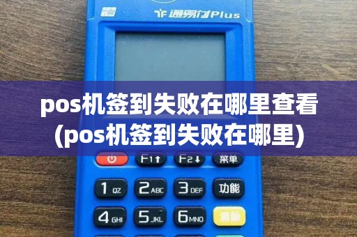 pos机签到失败在哪里查看(pos机签到失败在哪里)