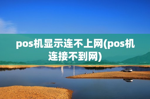 pos机显示连不上网(pos机连接不到网)