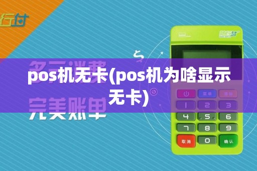 pos机无卡(pos机为啥显示无卡)