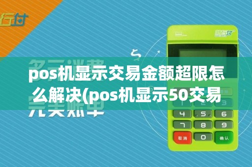 pos机显示交易金额超限怎么解决(pos机显示50交易金额超限)  第1张