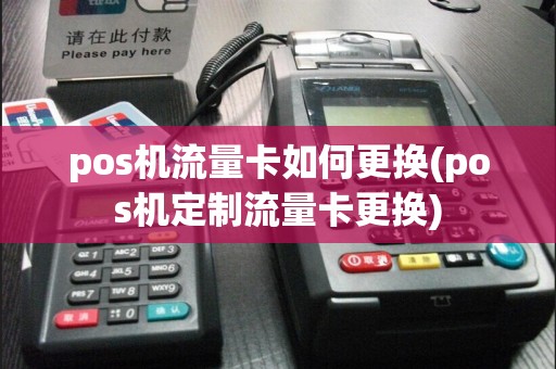 pos机流量卡如何更换(pos机定制流量卡更换)