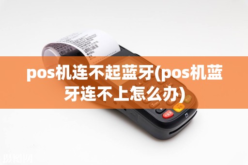 pos机连不起蓝牙(pos机蓝牙连不上怎么办)