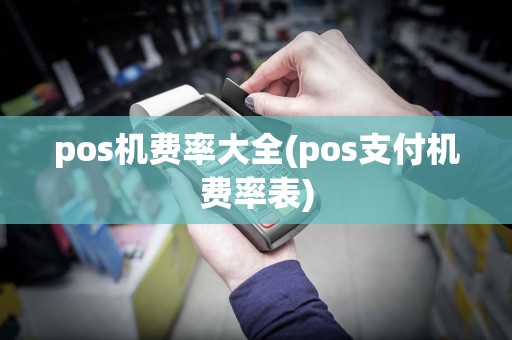 pos机费率大全(pos支付机费率表)