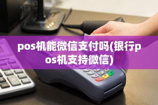 pos机能微信支付吗(银行pos机支持微信)
