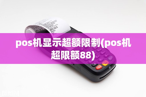 pos机显示超额限制(pos机超限额88)
