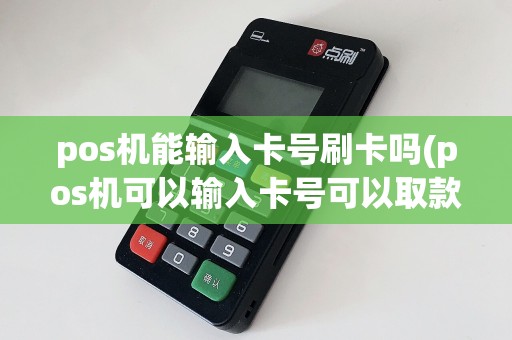 pos机能输入卡号刷卡吗(pos机可以输入卡号可以取款)