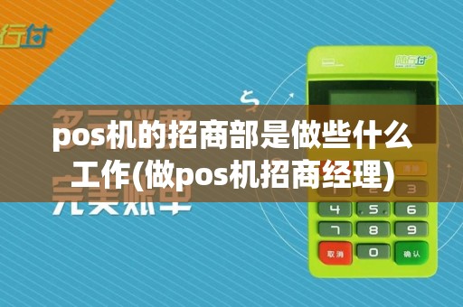 pos机的招商部是做些什么工作(做pos机招商经理)