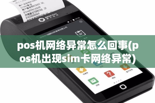pos机网络异常怎么回事(pos机出现sim卡网络异常)