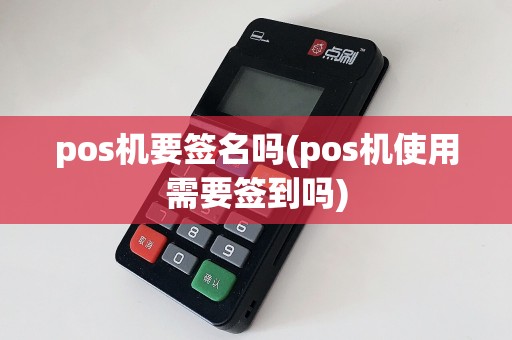 pos机要签名吗(pos机使用需要签到吗)