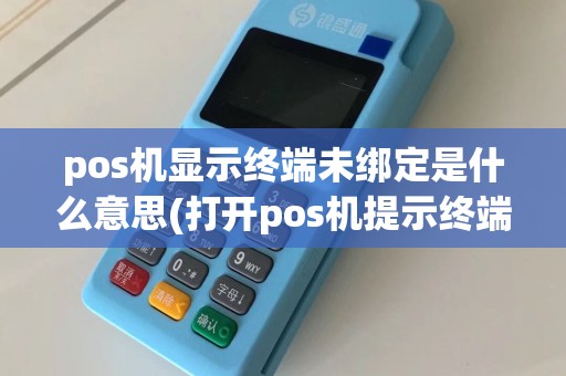 pos机显示终端未绑定是什么意思(打开pos机提示终端未签收)