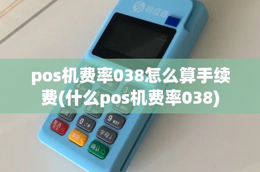 pos机费率038怎么算手续费(什么pos机费率038)