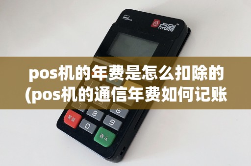 pos机的年费是怎么扣除的(pos机的通信年费如何记账)