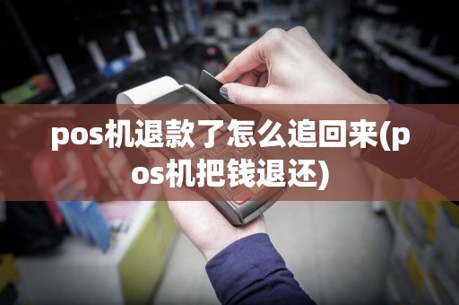 pos机退款了怎么追回来(pos机把钱退还)