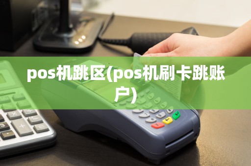 pos机跳区(pos机刷卡跳账户)