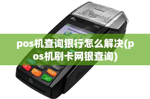 pos机查询银行怎么解决(pos机刷卡网银查询)