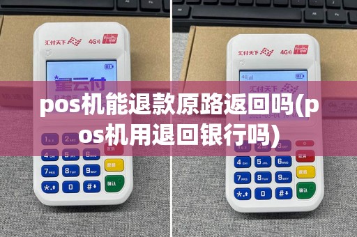 pos机能退款原路返回吗(pos机用退回银行吗)
