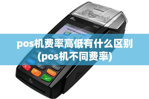 pos机费率高低有什么区别(pos机不同费率)