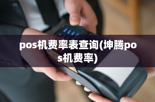 pos机费率表查询(坤腾pos机费率)