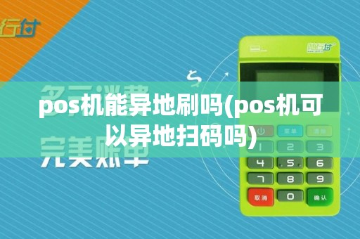 pos机能异地刷吗(pos机可以异地扫码吗)
