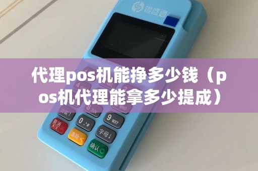 代理pos机能挣多少钱（pos机代理能拿多少提成）  第1张