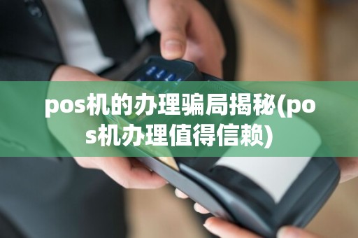 pos机的办理骗局揭秘(pos机办理值得信赖)