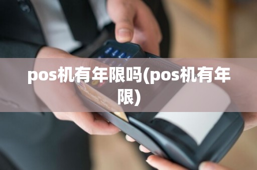 pos机有年限吗(pos机有年限)