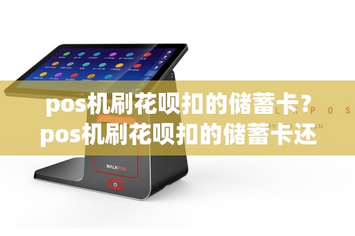 pos机刷花呗扣的储蓄卡？pos机刷花呗扣的储蓄卡还能用吗