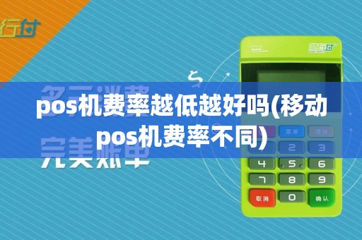 pos机费率越低越好吗(移动pos机费率不同)