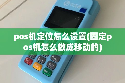 pos机定位怎么设置(固定pos机怎么做成移动的)
