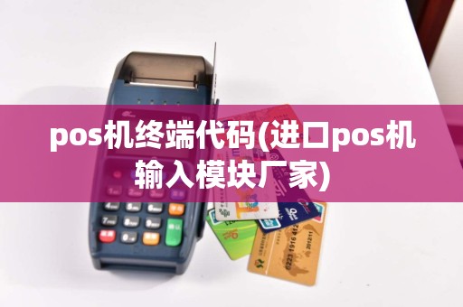 pos机终端代码(进口pos机输入模块厂家)