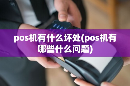 pos机有什么坏处(pos机有哪些什么问题)