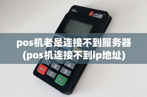 pos机老是连接不到服务器(pos机连接不到ip地址)