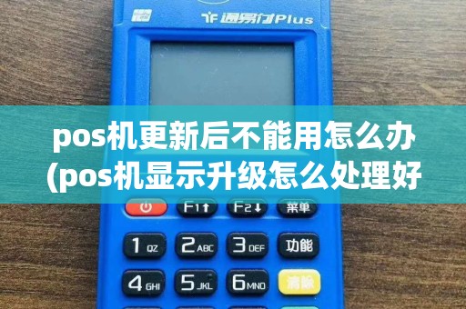 pos机更新后不能用怎么办(pos机显示升级怎么处理好)