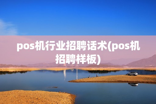 pos机行业招聘话术(pos机招聘样板)