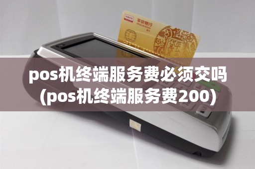 pos机终端服务费必须交吗(pos机终端服务费200)