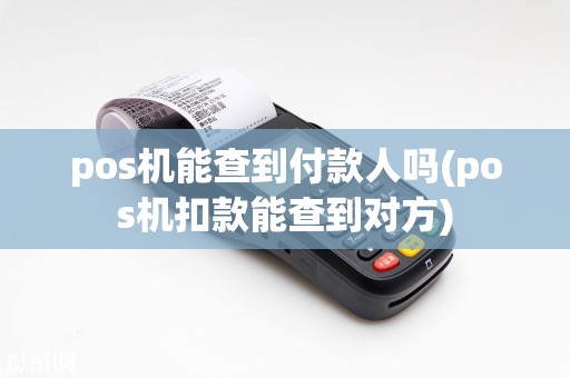 pos机能查到付款人吗(pos机扣款能查到对方)