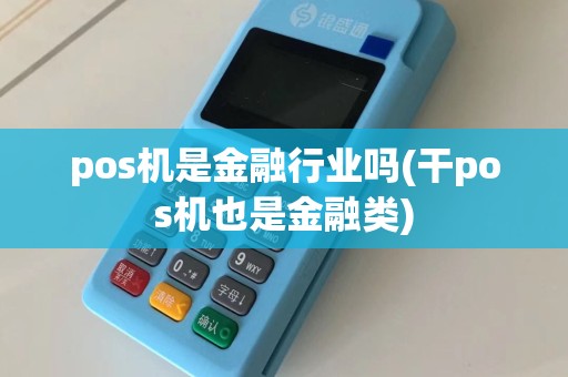 pos机是金融行业吗(干pos机也是金融类)