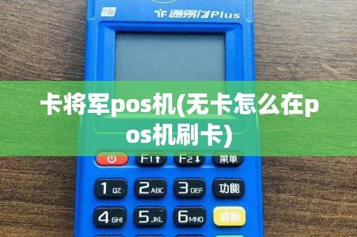 卡将军pos机(无卡怎么在pos机刷卡)  第1张