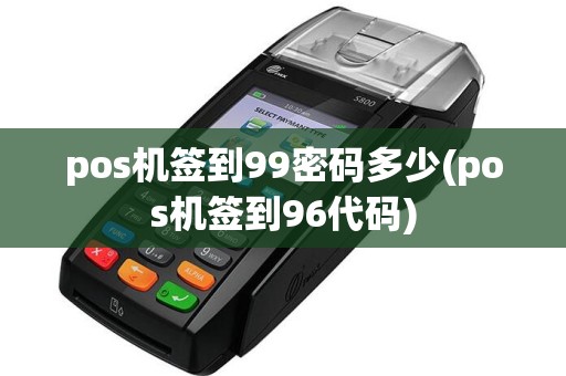 pos机签到99密码多少(pos机签到96代码)