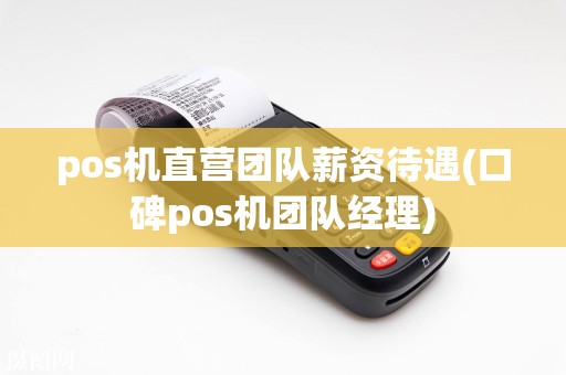pos机直营团队薪资待遇(口碑pos机团队经理)