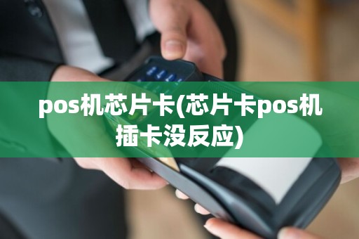 pos机芯片卡(芯片卡pos机插卡没反应)